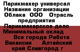 Парикмахер-универсал › Название организации ­ Облака, ООО › Отрасль предприятия ­ Парикмахерское дело › Минимальный оклад ­ 6 000 - Все города Работа » Вакансии   . Алтайский край,Славгород г.